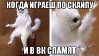 когда играеш по скайпу и в вк спамят