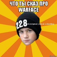 что ты сказ про warface 