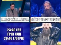 выбирайте вопрос тайны человечества 23:40 (55 грн) или 20:40 (70грн)