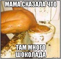 мама сказала что там много шоколада