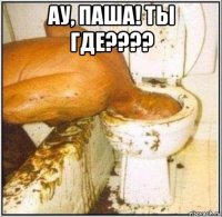 ау, паша! ты где???? 