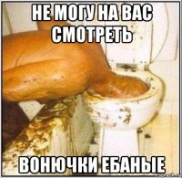 не могу на вас смотреть вонючки ебаные