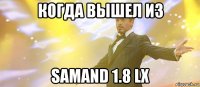 когда вышел из samand 1.8 lx