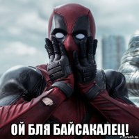  ой бля байсакалец!