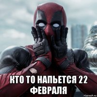  кто то напьется 22 февраля