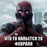  кто то напьется 28 февраля