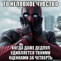 то неловкое чувство когда даже дедпул удивляется твоими оценками за четверть