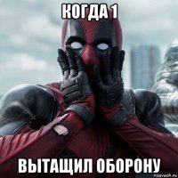 когда 1 вытащил оборону