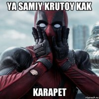 ya samiy krutoy kak karapet