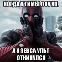 когда у тимы лоу хп. а у зевса ульт откинулся