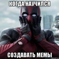 когда научился создавать мемы