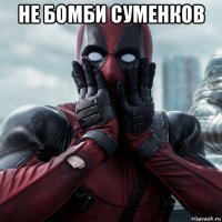 не бомби суменков 