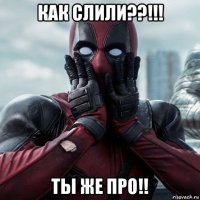 как слили??!!! ты же про!!