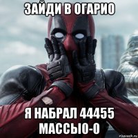 зайди в огарио я набрал 44455 массы0-0