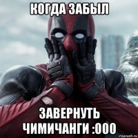 когда забыл завернуть чимичанги :000