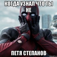 когда узнал что ты не петя степанов