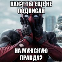 как?! ты еще не подписан на мужскую правду?