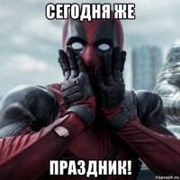 сегодня же праздник!