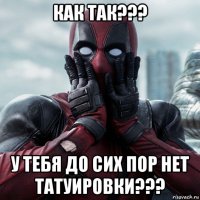 как так??? у тебя до сих пор нет татуировки???