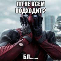 пп не всем подходит ? бл.......