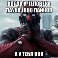 когда у человека паука 1000 лайков а у тебя 999