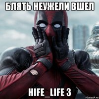 блять неужели вшел hife_life 3