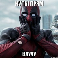 ну ты прям ваууу