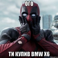 ого ти купив bmw x6