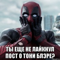  ты еще не лайкнул пост о тони блэре?