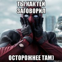 ты как гей заговорил осторожнее там)