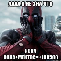 аааа я не зна что кока кола+ментос=+100500