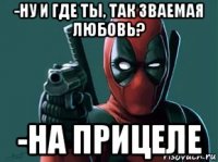 -ну и где ты, так зваемая любовь? -на прицеле