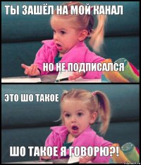 ты зашёл на мой канал но не подписался это шо такое ШО ТАКОЕ Я ГОВОРЮ?!