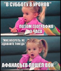 "В субботу 8 уроков" Потом география 3 часа "мне насрать, не здавайте тонгда" Афанасьев пошёл вон