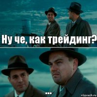 Ну че, как трейдинг? ...