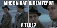 мне выпал шлем героя а тебе?