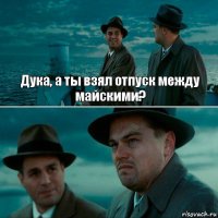 Дука, а ты взял отпуск между майскими? 