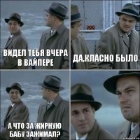 Видел тебя вчера в Вайпере Да,класно было А что за жирную бабу зажимал? 