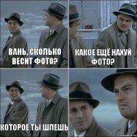 Вань, сколько весит фото? Какое ещё нахуй фото? Которое ты шлешь 