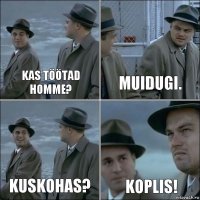 Kas töötad homme? Muidugi. Kuskohas? Koplis!