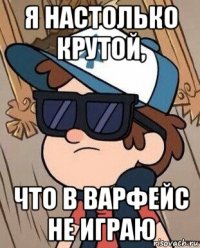 я настолько крутой, что в варфейс не играю