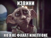 извини но я не фанат ninety one