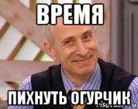 время пихнуть огурчик