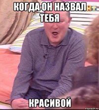 когда он назвал тебя красивой