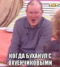  когда буханул с охуенчиковыми