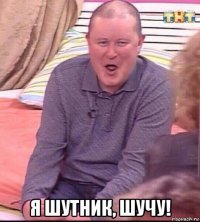  я шутник, шучу!