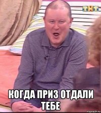  когда приз отдали тебе