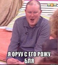  я оруу с его рожу бля