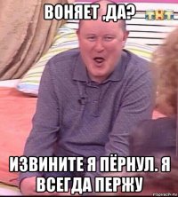 воняет ,да? извините я пёрнул. я всегда пержу