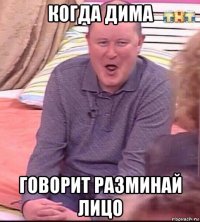 когда дима говорит разминай лицо